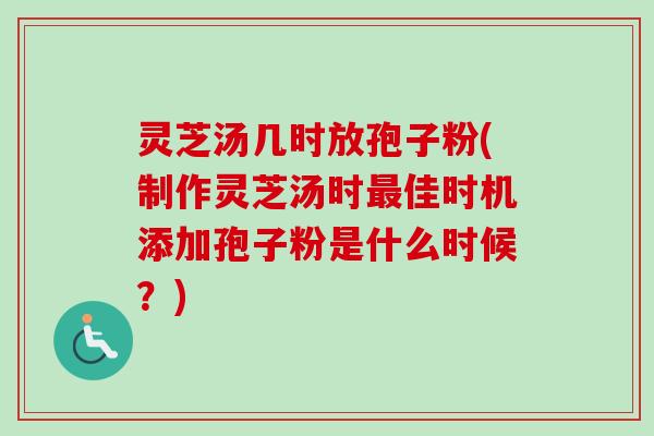 灵芝汤几时放孢子粉(制作灵芝汤时最佳时机添加孢子粉是什么时候?)-第1张图片-卓越灵芝孢子粉 灵芝汤几时放孢子粉(制作灵芝汤时最佳时机添加孢子粉是什么时候?)-第1张图片-卓越灵芝孢子粉