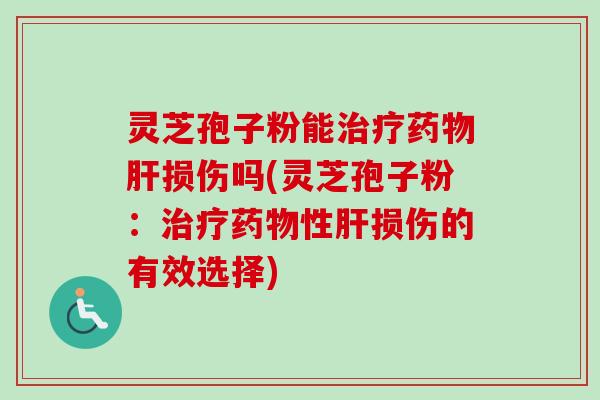 灵芝孢子粉能治疗药物肝损伤吗(灵芝孢子粉:治疗药物性肝损伤的有效选择)-第1张图片-卓越灵芝孢子粉 灵芝孢子粉能治疗药物肝损伤吗(灵芝孢子粉:治疗药物性肝损伤的有效选择)-第1张图片-卓越灵芝孢子粉