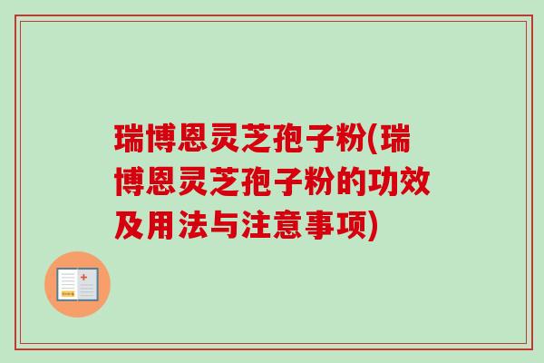 瑞博恩灵芝孢子粉(瑞博恩灵芝孢子粉的功效及用法与注意事项)-第1张图片-卓越灵芝孢子粉