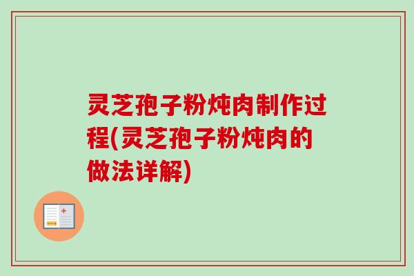 灵芝孢子粉炖肉制作过程(灵芝孢子粉炖肉的做法详解)-第1张图片-卓越灵芝孢子粉