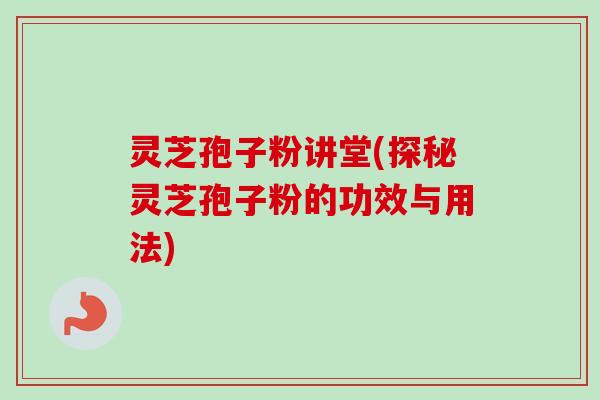 灵芝孢子粉讲堂(探秘灵芝孢子粉的功效与用法)-第1张图片-卓越灵芝孢子粉 灵芝孢子粉讲堂(探秘灵芝孢子粉的功效与用法)-第1张图片-卓越灵芝孢子粉