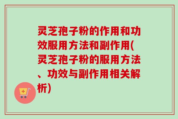 灵芝孢子粉的作用和功效服用方法和副作用(灵芝孢子粉的服用方法、功效与副作用相关解析)-第1张图片-卓越灵芝孢子粉
