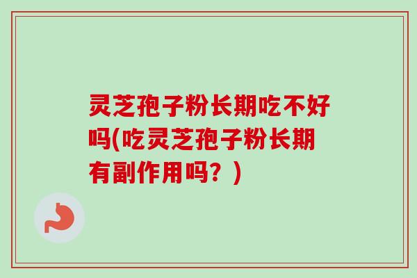 灵芝孢子粉长期吃不好吗(吃灵芝孢子粉长期有副作用吗？)-第1张图片-卓越灵芝孢子粉