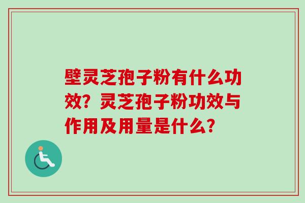 壁灵芝孢子粉有什么功效?灵芝孢子粉功效与作用及用量是什么?-第1张图片-卓越灵芝孢子粉 壁灵芝孢子粉有什么功效?灵芝孢子粉功效与作用及用量是什么?-第1张图片-卓越灵芝孢子粉