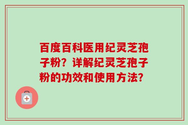 百度百科医用纪灵芝孢子粉?详解纪灵芝孢子粉的功效和使用方法?-第1张图片-卓越灵芝孢子粉 百度百科医用纪灵芝孢子粉?详解纪灵芝孢子粉的功效和使用方法?-第1张图片-卓越灵芝孢子粉