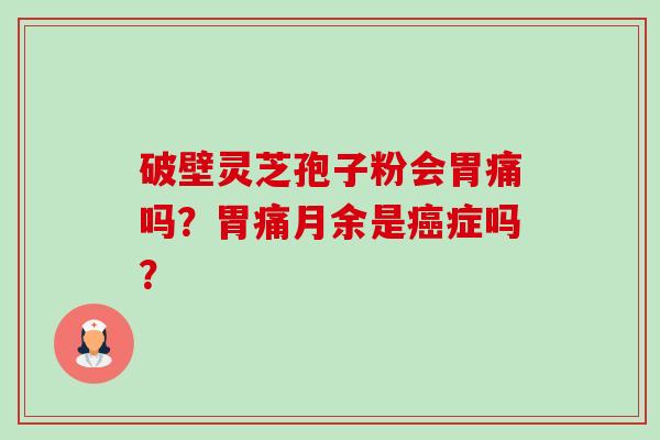 破壁灵芝孢子粉会胃痛吗?胃痛月余是癌症吗?-第1张图片-卓越灵芝孢子粉 破壁灵芝孢子粉会胃痛吗?胃痛月余是癌症吗?-第1张图片-卓越灵芝孢子粉