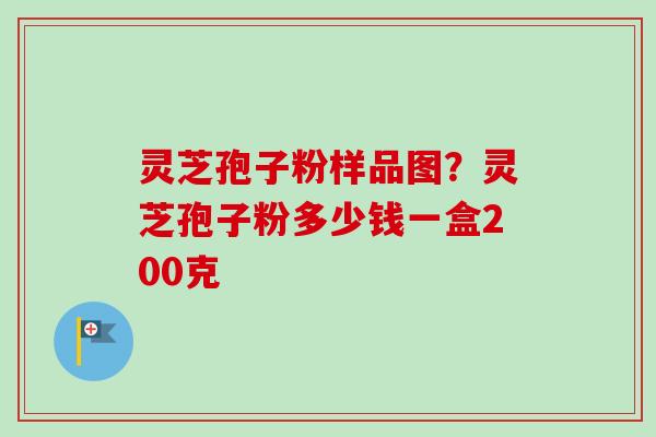 灵芝孢子粉样品图?灵芝孢子粉多少钱一盒200克-第1张图片-卓越灵芝孢子粉 灵芝孢子粉样品图?灵芝孢子粉多少钱一盒200克-第1张图片-卓越灵芝孢子粉