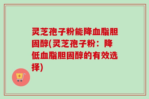 灵芝孢子粉能降血脂胆固醇(灵芝孢子粉:降低血脂胆固醇的有效选择)-第1张图片-卓越灵芝孢子粉 灵芝孢子粉能降血脂胆固醇(灵芝孢子粉:降低血脂胆固醇的有效选择)-第1张图片-卓越灵芝孢子粉