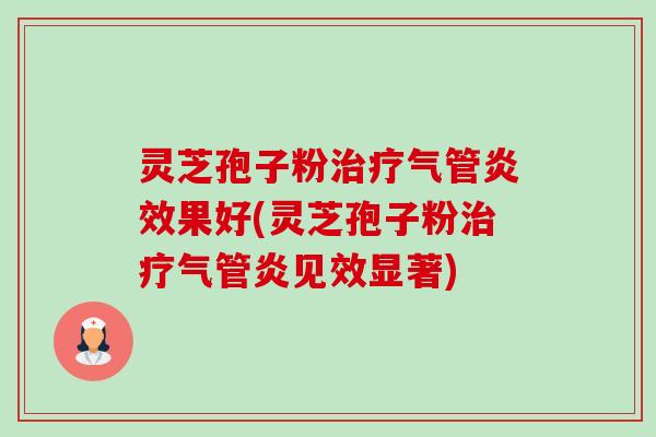 灵芝孢子粉治疗气管炎效果好(灵芝孢子粉治疗气管炎见效显著)-第1张图片-卓越灵芝孢子粉 灵芝孢子粉治疗气管炎效果好(灵芝孢子粉治疗气管炎见效显著)-第1张图片-卓越灵芝孢子粉