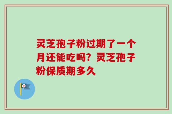 灵芝孢子粉过期了一个月还能吃吗?灵芝孢子粉保质期多久-第1张图片-卓越灵芝孢子粉 灵芝孢子粉过期了一个月还能吃吗?灵芝孢子粉保质期多久-第1张图片-卓越灵芝孢子粉