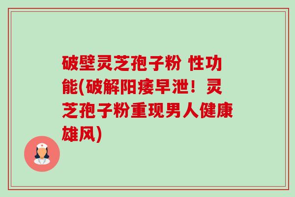 破壁灵芝孢子粉 性功能(破解阳痿早泄!灵芝孢子粉重现男人健康雄风)-第1张图片-卓越灵芝孢子粉 破壁灵芝孢子粉 性功能(破解阳痿早泄!灵芝孢子粉重现男人健康雄风)-第1张图片-卓越灵芝孢子粉