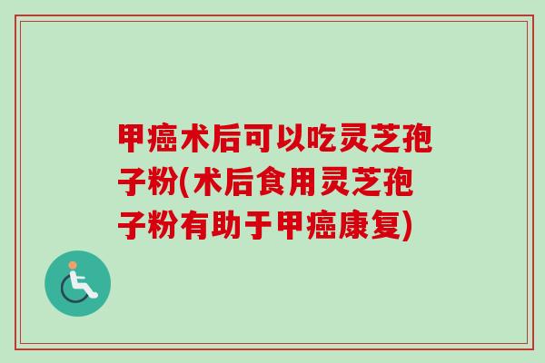 甲癌术后可以吃灵芝孢子粉(术后食用灵芝孢子粉有助于甲癌康复)-第1张图片-卓越灵芝孢子粉 甲癌术后可以吃灵芝孢子粉(术后食用灵芝孢子粉有助于甲癌康复)-第1张图片-卓越灵芝孢子粉