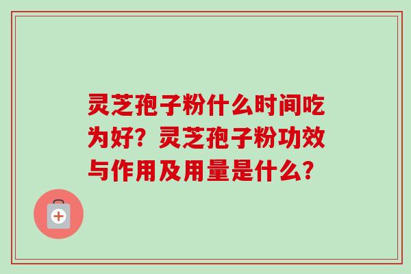 灵芝孢子粉什么时间吃为好?灵芝孢子粉功效与作用及用量是什么?-第1张图片-卓越灵芝孢子粉 灵芝孢子粉什么时间吃为好?灵芝孢子粉功效与作用及用量是什么?-第1张图片-卓越灵芝孢子粉