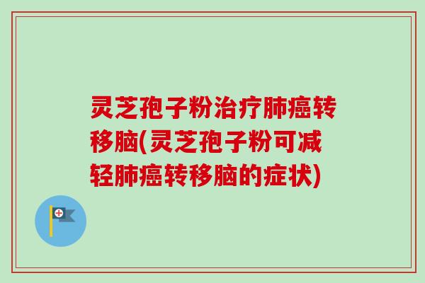 灵芝孢子粉治疗肺癌转移脑(灵芝孢子粉可减轻肺癌转移脑的症状)-第1张图片-卓越灵芝孢子粉 灵芝孢子粉治疗肺癌转移脑(灵芝孢子粉可减轻肺癌转移脑的症状)-第1张图片-卓越灵芝孢子粉
