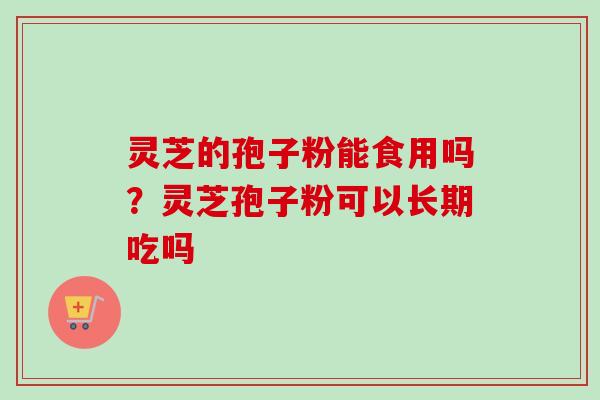 灵芝的孢子粉能食用吗?灵芝孢子粉可以长期吃吗-第1张图片-卓越灵芝孢子粉 灵芝的孢子粉能食用吗?灵芝孢子粉可以长期吃吗-第1张图片-卓越灵芝孢子粉