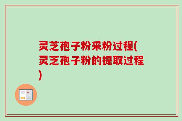 灵芝孢子粉采粉过程(灵芝孢子粉的提取过程)-第1张图片-卓越灵芝孢子粉