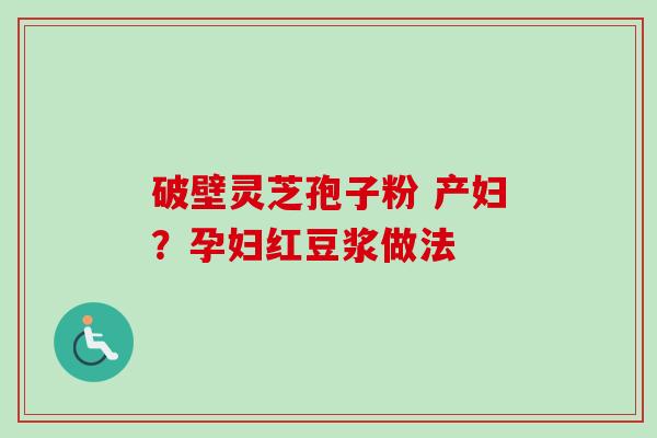 破壁灵芝孢子粉 产妇？孕妇红豆浆做法-第1张图片-卓越灵芝孢子粉