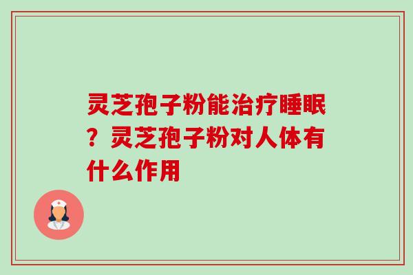 灵芝孢子粉能治疗睡眠?灵芝孢子粉对人体有什么作用-第1张图片-卓越灵芝孢子粉 灵芝孢子粉能治疗睡眠?灵芝孢子粉对人体有什么作用-第1张图片-卓越灵芝孢子粉