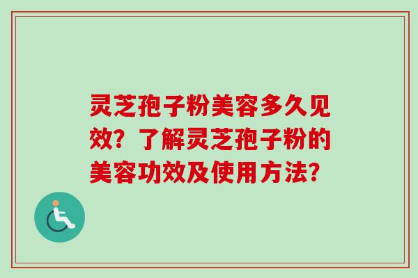 灵芝孢子粉美容多久见效?了解灵芝孢子粉的美容功效及使用方法?-第1张图片-卓越灵芝孢子粉 灵芝孢子粉美容多久见效?了解灵芝孢子粉的美容功效及使用方法?-第1张图片-卓越灵芝孢子粉