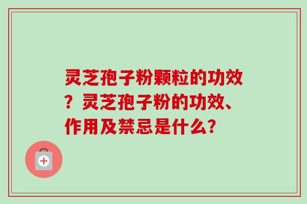灵芝孢子粉颗粒的功效?灵芝孢子粉的功效、作用及禁忌是什么?-第1张图片-卓越灵芝孢子粉 灵芝孢子粉颗粒的功效?灵芝孢子粉的功效、作用及禁忌是什么?-第1张图片-卓越灵芝孢子粉