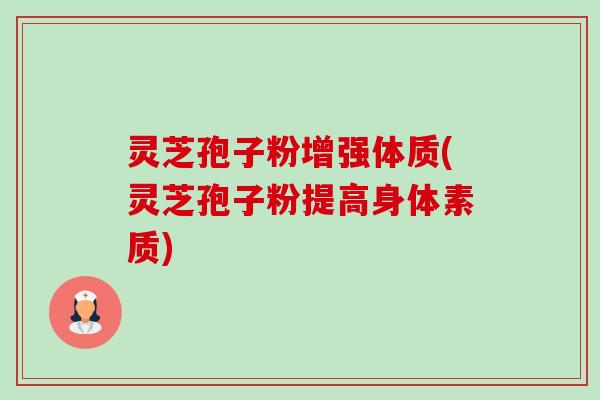 灵芝孢子粉增强体质(灵芝孢子粉提高身体素质)-第1张图片-卓越灵芝孢子粉 灵芝孢子粉增强体质(灵芝孢子粉提高身体素质)-第1张图片-卓越灵芝孢子粉