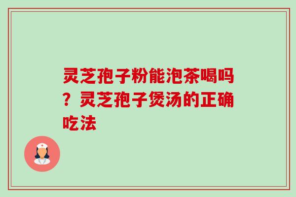 灵芝孢子粉能泡茶喝吗?灵芝孢子煲汤的正确吃法-第1张图片-卓越灵芝孢子粉 灵芝孢子粉能泡茶喝吗?灵芝孢子煲汤的正确吃法-第1张图片-卓越灵芝孢子粉