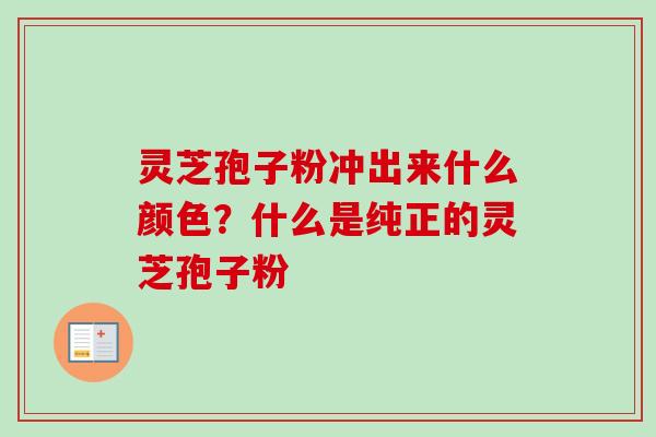 灵芝孢子粉冲出来什么颜色?什么是纯正的灵芝孢子粉-第1张图片-卓越灵芝孢子粉 灵芝孢子粉冲出来什么颜色?什么是纯正的灵芝孢子粉-第1张图片-卓越灵芝孢子粉