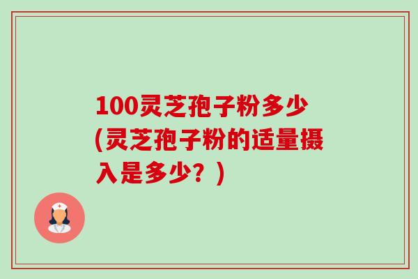 100灵芝孢子粉多少(灵芝孢子粉的适量摄入是多少?)-第1张图片-卓越灵芝孢子粉 100灵芝孢子粉多少(灵芝孢子粉的适量摄入是多少?)-第1张图片-卓越灵芝孢子粉