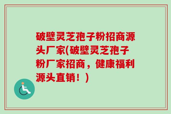 破壁灵芝孢子粉招商源头厂家(破壁灵芝孢子粉厂家招商，健康福利源头直销！)-第1张图片-卓越灵芝孢子粉