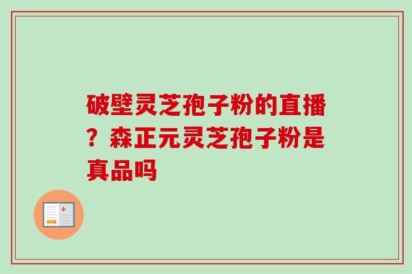 破壁灵芝孢子粉的直播?森正元灵芝孢子粉是真品吗-第1张图片-卓越灵芝孢子粉 破壁灵芝孢子粉的直播?森正元灵芝孢子粉是真品吗-第1张图片-卓越灵芝孢子粉