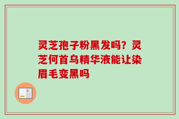 灵芝孢子粉黑发吗?灵芝何首乌精华液能让染眉毛变黑吗-第1张图片-卓越灵芝孢子粉 灵芝孢子粉黑发吗?灵芝何首乌精华液能让染眉毛变黑吗-第1张图片-卓越灵芝孢子粉
