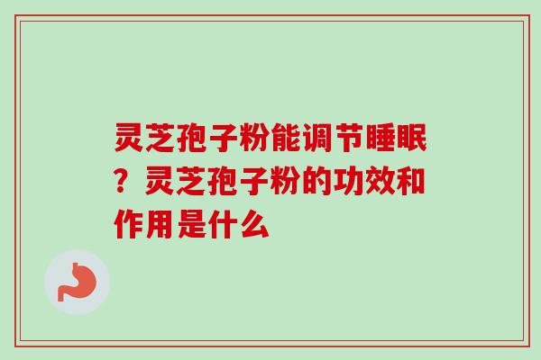 灵芝孢子粉能调节睡眠?灵芝孢子粉的功效和作用是什么-第1张图片-卓越灵芝孢子粉 灵芝孢子粉能调节睡眠?灵芝孢子粉的功效和作用是什么-第1张图片-卓越灵芝孢子粉