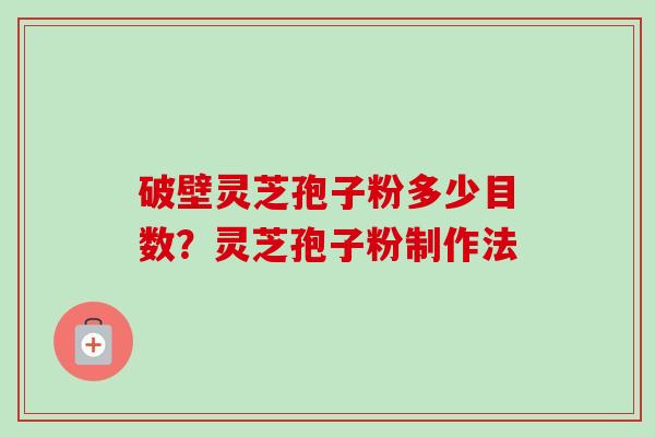 破壁灵芝孢子粉多少目数?灵芝孢子粉制作法-第1张图片-卓越灵芝孢子粉 破壁灵芝孢子粉多少目数?灵芝孢子粉制作法-第1张图片-卓越灵芝孢子粉