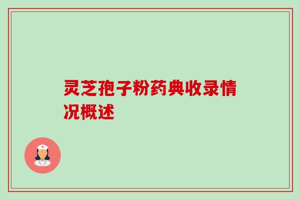 灵芝孢子粉药典收录情况概述-第1张图片-卓越灵芝孢子粉 灵芝孢子粉药典收录情况概述-第1张图片-卓越灵芝孢子粉