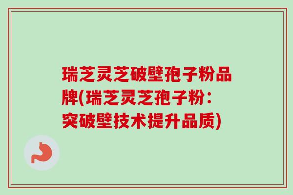 瑞芝灵芝破壁孢子粉品牌(瑞芝灵芝孢子粉:突破壁技术提升品质)-第1张图片-卓越灵芝孢子粉 瑞芝灵芝破壁孢子粉品牌(瑞芝灵芝孢子粉:突破壁技术提升品质)-第1张图片-卓越灵芝孢子粉