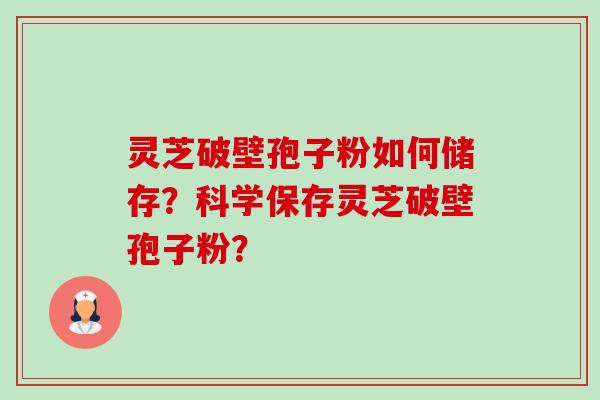 灵芝破壁孢子粉如何储存?科学保存灵芝破壁孢子粉?-第1张图片-卓越灵芝孢子粉 灵芝破壁孢子粉如何储存?科学保存灵芝破壁孢子粉?-第1张图片-卓越灵芝孢子粉