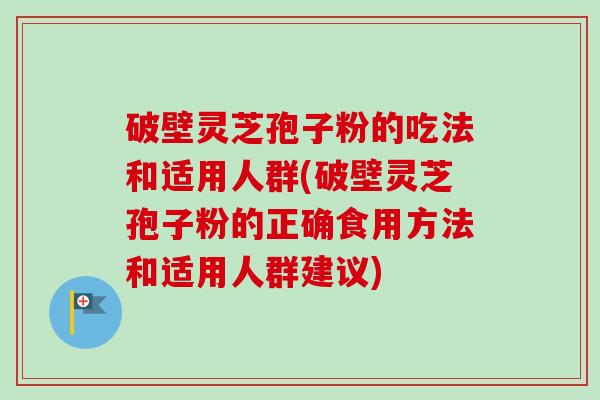 破壁灵芝孢子粉的吃法和适用人群(破壁灵芝孢子粉的正确食用方法和适用人群建议)-第1张图片-卓越灵芝孢子粉