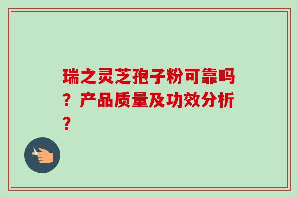 瑞之灵芝孢子粉可靠吗?产品质量及功效分析?-第1张图片-卓越灵芝孢子粉 瑞之灵芝孢子粉可靠吗?产品质量及功效分析?-第1张图片-卓越灵芝孢子粉