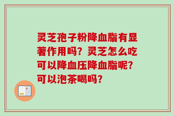灵芝孢子粉降血脂有显著作用吗?灵芝怎么吃可以降血压降血脂呢?可以泡茶喝吗?-第1张图片-卓越灵芝孢子粉 灵芝孢子粉降血脂有显著作用吗?灵芝怎么吃可以降血压降血脂呢?可以泡茶喝吗?-第1张图片-卓越灵芝孢子粉