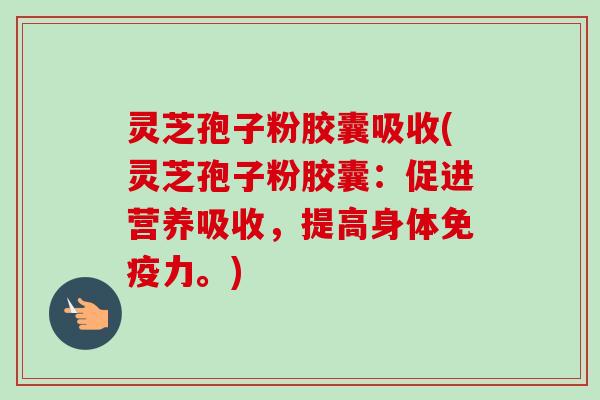 灵芝孢子粉胶囊吸收(灵芝孢子粉胶囊:促进营养吸收,提高身体免疫力。)-第1张图片-卓越灵芝孢子粉 灵芝孢子粉胶囊吸收(灵芝孢子粉胶囊:促进营养吸收,提高身体免疫力。)-第1张图片-卓越灵芝孢子粉