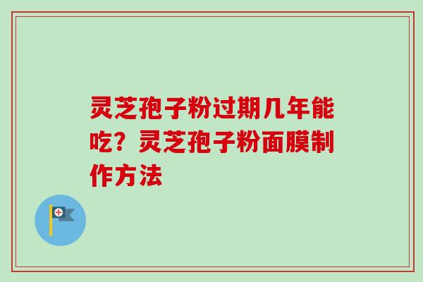 灵芝孢子粉过期几年能吃?灵芝孢子粉面膜制作方法-第1张图片-卓越灵芝孢子粉 灵芝孢子粉过期几年能吃?灵芝孢子粉面膜制作方法-第1张图片-卓越灵芝孢子粉