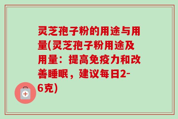 灵芝孢子粉的用途与用量(灵芝孢子粉用途及用量:提高免疫力和改善睡眠,建议每日2-6克)-第1张图片-卓越灵芝孢子粉 灵芝孢子粉的用途与用量(灵芝孢子粉用途及用量:提高免疫力和改善睡眠,建议每日2-6克)-第1张图片-卓越灵芝孢子粉
