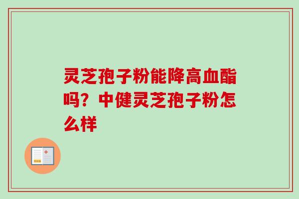 灵芝孢子粉能降高血酯吗?中健灵芝孢子粉怎么样-第1张图片-卓越灵芝孢子粉 灵芝孢子粉能降高血酯吗?中健灵芝孢子粉怎么样-第1张图片-卓越灵芝孢子粉