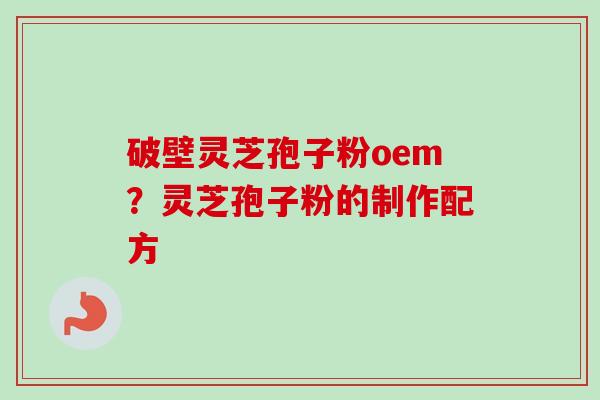 破壁灵芝孢子粉oem?灵芝孢子粉的制作配方-第1张图片-卓越灵芝孢子粉 破壁灵芝孢子粉oem?灵芝孢子粉的制作配方-第1张图片-卓越灵芝孢子粉
