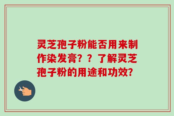 灵芝孢子粉能否用来制作染发膏??了解灵芝孢子粉的用途和功效?-第1张图片-卓越灵芝孢子粉 灵芝孢子粉能否用来制作染发膏??了解灵芝孢子粉的用途和功效?-第1张图片-卓越灵芝孢子粉
