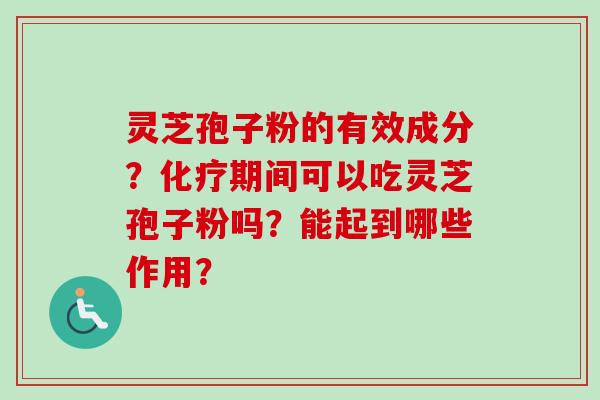 灵芝孢子粉的有效成分？化疗期间可以吃灵芝孢子粉吗？能起到哪些作用？-第1张图片-卓越灵芝孢子粉