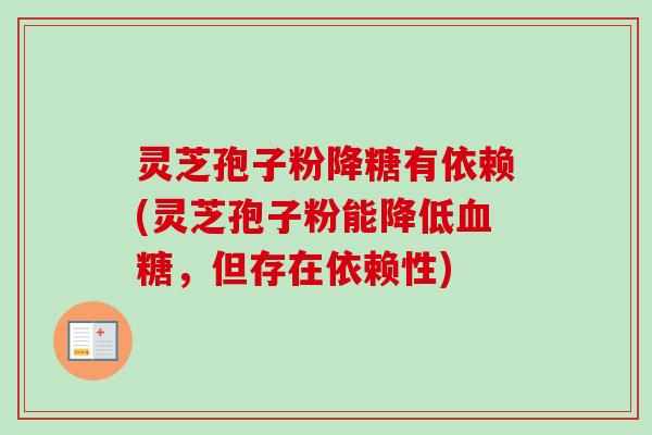 灵芝孢子粉降糖有依赖(灵芝孢子粉能降低血糖,但存在依赖性)-第1张图片-卓越灵芝孢子粉 灵芝孢子粉降糖有依赖(灵芝孢子粉能降低血糖,但存在依赖性)-第1张图片-卓越灵芝孢子粉