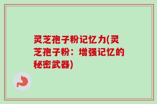 灵芝孢子粉记忆力(灵芝孢子粉:增强记忆的秘密武器)-第1张图片-卓越灵芝孢子粉 灵芝孢子粉记忆力(灵芝孢子粉:增强记忆的秘密武器)-第1张图片-卓越灵芝孢子粉