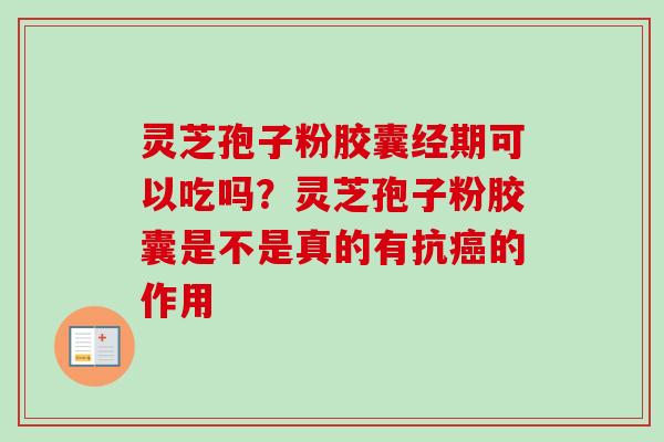 灵芝孢子粉胶囊经期可以吃吗?灵芝孢子粉胶囊是不是真的有抗癌的作用-第1张图片-卓越灵芝孢子粉 灵芝孢子粉胶囊经期可以吃吗?灵芝孢子粉胶囊是不是真的有抗癌的作用-第1张图片-卓越灵芝孢子粉