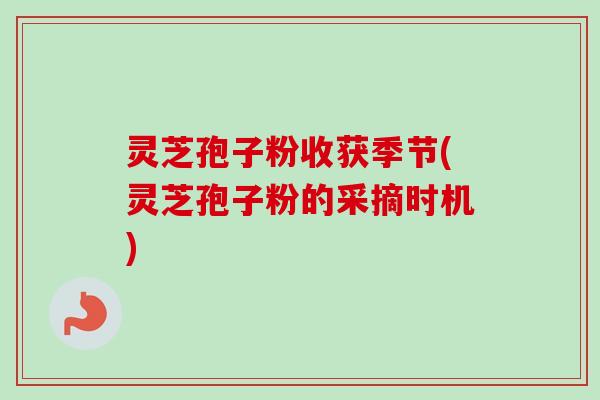 灵芝孢子粉收获季节(灵芝孢子粉的采摘时机)-第1张图片-卓越灵芝孢子粉 灵芝孢子粉收获季节(灵芝孢子粉的采摘时机)-第1张图片-卓越灵芝孢子粉